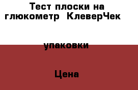 Тест плоски на глюкометр “КлеверЧек“, 4 упаковки › Цена ­ 0 - Краснодарский край Медицина, красота и здоровье » Аппараты и тренажеры   